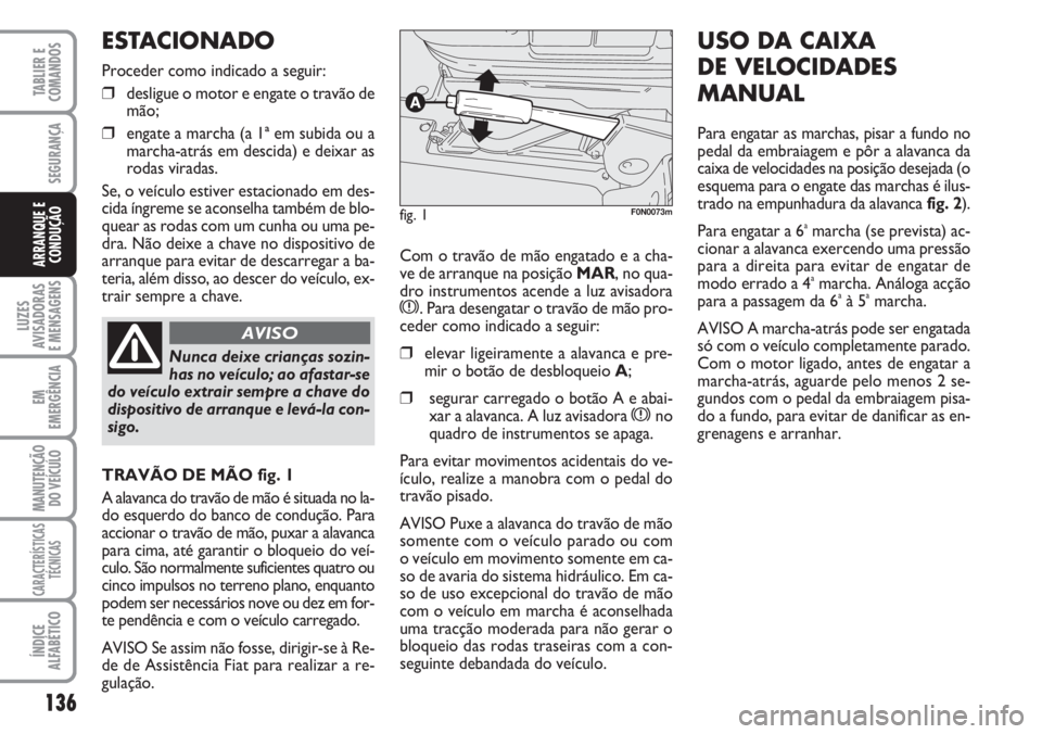 FIAT DUCATO 2007 Manual de Uso e Manutenção (in Portuguese) 136
LUZES
AVISADORAS
E MENSAGENS
EM
EMERGÊNCIA
MANUTENÇÃO
DO VEÍCULO
CARACTERÍSTICAS
TÉCNICAS
ÍNDICE
ALFABÉTICO
TABLIER E
COMANDOS
SEGURANÇA
ARRANQUE E
CONDUÇÃOCom o travão de mão enga FIAT DUCATO 2007 Manual de Uso e Manutenção (in Portuguese) 136
LUZES
AVISADORAS
E MENSAGENS
EM
EMERGÊNCIA
MANUTENÇÃO
DO VEÍCULO
CARACTERÍSTICAS
TÉCNICAS
ÍNDICE
ALFABÉTICO
TABLIER E
COMANDOS
SEGURANÇA
ARRANQUE E
CONDUÇÃOCom o travão de mão enga