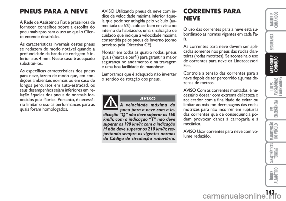 FIAT DUCATO 2007 Manual de Uso e Manutenção (in Portuguese) 143
LUZES
AVISADORAS
E MENSAGENS
EM
EMERGÊNCIA
MANUTENÇÃO
DO VEÍCULO
CARACTERÍSTICAS
TÉCNICAS
ÍNDICE
ALFABÉTICO
TABLIER E
COMANDOS
SEGURANÇA
ARRANQUE E
CONDUÇÃO
AVISO Utilizando pneus da FIAT DUCATO 2007 Manual de Uso e Manutenção (in Portuguese) 143
LUZES
AVISADORAS
E MENSAGENS
EM
EMERGÊNCIA
MANUTENÇÃO
DO VEÍCULO
CARACTERÍSTICAS
TÉCNICAS
ÍNDICE
ALFABÉTICO
TABLIER E
COMANDOS
SEGURANÇA
ARRANQUE E
CONDUÇÃO
AVISO Utilizando pneus da