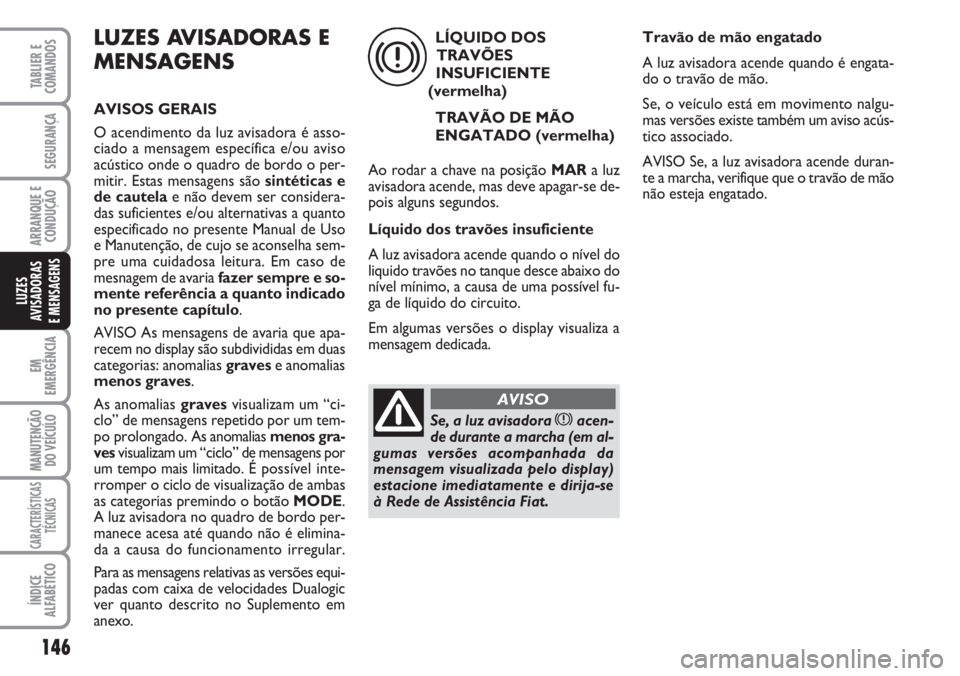 FIAT DUCATO 2007 Manual de Uso e Manutenção (in Portuguese) 146
EM
EMERGÊNCIA
MANUTENÇÃO
DO VEÍCULO
CARACTERÍSTICAS
TÉCNICAS
ÍNDICE
ALFABÉTICO
TABLIER E
COMANDOS
SEGURANÇA
ARRANQUE E
CONDUÇÃO
LUZES
AVISADORAS
E MENSAGENS
LUZES AVISADORAS E
MENSAG FIAT DUCATO 2007 Manual de Uso e Manutenção (in Portuguese) 146
EM
EMERGÊNCIA
MANUTENÇÃO
DO VEÍCULO
CARACTERÍSTICAS
TÉCNICAS
ÍNDICE
ALFABÉTICO
TABLIER E
COMANDOS
SEGURANÇA
ARRANQUE E
CONDUÇÃO
LUZES
AVISADORAS
E MENSAGENS
LUZES AVISADORAS E
MENSAG