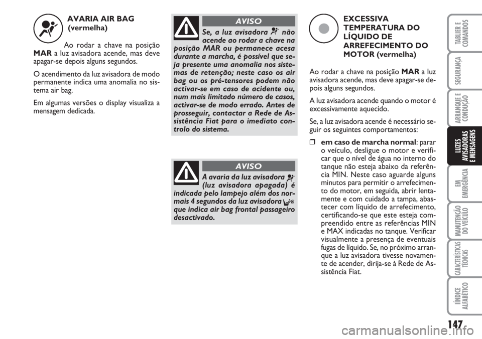 FIAT DUCATO 2007 Manual de Uso e Manutenção (in Portuguese) 147
EM
EMERGÊNCIA
MANUTENÇÃO
DO VEÍCULO
CARACTERÍSTICAS
TÉCNICAS
IÍNDICE
ALFABÉTICO
TABLIER E
COMANDOS
SEGURANÇA
ARRANQUE E
CONDUÇÃO
LUZES
AVISADORAS
E MENSAGENS
AVARIA AIR BAG
(vermelh FIAT DUCATO 2007 Manual de Uso e Manutenção (in Portuguese) 147
EM
EMERGÊNCIA
MANUTENÇÃO
DO VEÍCULO
CARACTERÍSTICAS
TÉCNICAS
IÍNDICE
ALFABÉTICO
TABLIER E
COMANDOS
SEGURANÇA
ARRANQUE E
CONDUÇÃO
LUZES
AVISADORAS
E MENSAGENS
AVARIA AIR BAG
(vermelh