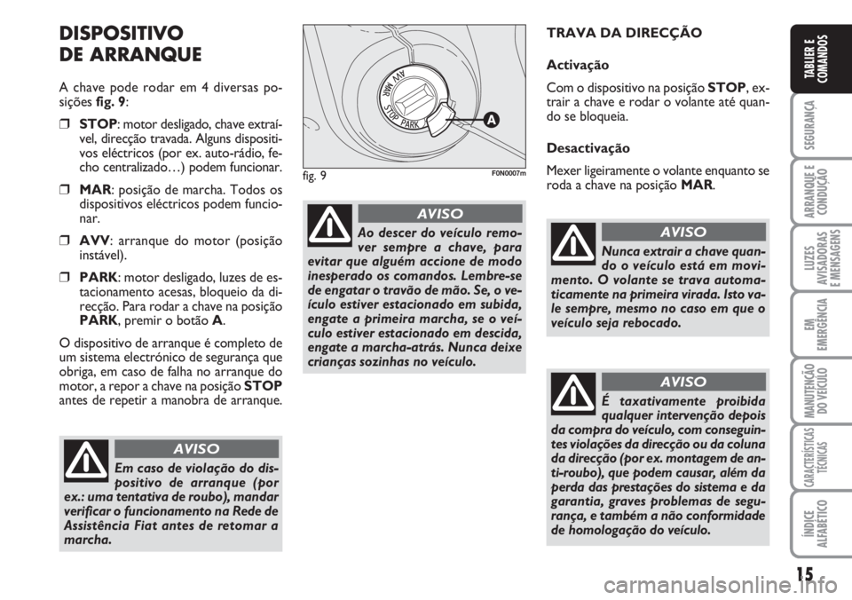 FIAT DUCATO 2007  Manual de Uso e Manutenção (in Portuguese) 15
SEGURANÇA
ARRANQUE E
CONDUÇÃO
LUZES
AVISADORAS 
E MENSAGENS 
EM
EMERGÊNCIA
MANUTENÇÃO
DO VEÍCULO 
CARACTERÍSTICAS
TÉCNICAS
ÍNDICE
ALFABÉTICO
TABLIER E
COMANDOS
DISPOSITIVO
DE ARRANQUE
A 