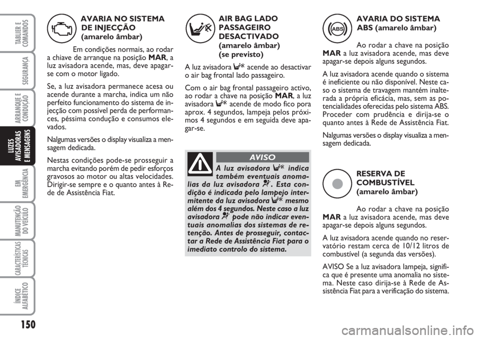 FIAT DUCATO 2007 Manual de Uso e Manutenção (in Portuguese) 150
EM
EMERGÊNCIA
MANUTENÇÃO
DO VEÍCULO
CARACTERÍSTICAS
TÉCNICAS
ÍNDICE
ALFABÉTICO
TABLIER E
COMANDOS
SEGURANÇA
ARRANQUE E
CONDUÇÃO
LUZES
AVISADORAS
E MENSAGENS
ç
RESERVA DE
COMBUSTÍVE FIAT DUCATO 2007 Manual de Uso e Manutenção (in Portuguese) 150
EM
EMERGÊNCIA
MANUTENÇÃO
DO VEÍCULO
CARACTERÍSTICAS
TÉCNICAS
ÍNDICE
ALFABÉTICO
TABLIER E
COMANDOS
SEGURANÇA
ARRANQUE E
CONDUÇÃO
LUZES
AVISADORAS
E MENSAGENS
ç
RESERVA DE
COMBUSTÍVE