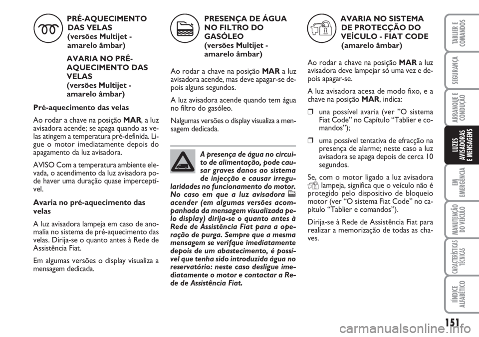 FIAT DUCATO 2007 Manual de Uso e Manutenção (in Portuguese) 151
EM
EMERGÊNCIA
MANUTENÇÃO
DO VEÍCULO
CARACTERÍSTICAS
TÉCNICAS
IÍNDICE
ALFABÉTICO
TABLIER E
COMANDOS
SEGURANÇA
ARRANQUE E
CONDUÇÃO
LUZES
AVISADORAS
E MENSAGENS
PRÉ-AQUECIMENTO
DAS VEL FIAT DUCATO 2007 Manual de Uso e Manutenção (in Portuguese) 151
EM
EMERGÊNCIA
MANUTENÇÃO
DO VEÍCULO
CARACTERÍSTICAS
TÉCNICAS
IÍNDICE
ALFABÉTICO
TABLIER E
COMANDOS
SEGURANÇA
ARRANQUE E
CONDUÇÃO
LUZES
AVISADORAS
E MENSAGENS
PRÉ-AQUECIMENTO
DAS VEL