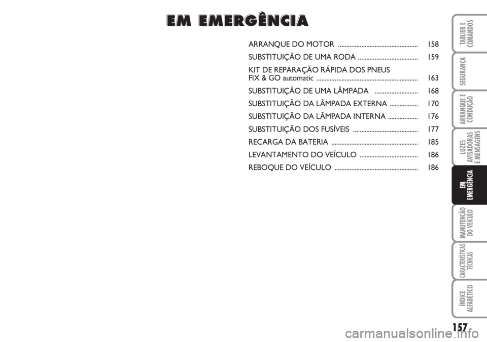 FIAT DUCATO 2007 Manual de Uso e Manutenção (in Portuguese) 157
LUZES
AVISADORAS
E MENSAGENS
MANUTENÇÃO
DO VEÍCULO
CARACTERÍSTICAS
TÉCNICAS
ÍNDICE
ALFABÉTICO
TABLIER E
COMANDOS
SEGURANÇA
ARRANQUE E
CONDUÇÃO
EM
EMERGÊNCIA
ARRANQUE DO MOTOR ...... FIAT DUCATO 2007 Manual de Uso e Manutenção (in Portuguese) 157
LUZES
AVISADORAS
E MENSAGENS
MANUTENÇÃO
DO VEÍCULO
CARACTERÍSTICAS
TÉCNICAS
ÍNDICE
ALFABÉTICO
TABLIER E
COMANDOS
SEGURANÇA
ARRANQUE E
CONDUÇÃO
EM
EMERGÊNCIA
ARRANQUE DO MOTOR ......