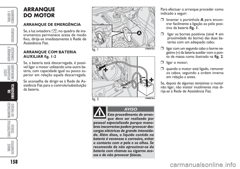 FIAT DUCATO 2007 Manual de Uso e Manutenção (in Portuguese) 158
LUZES
AVISADORAS
E MENSAGENS
MANUTENÇÃO
DO VEÍCULO
CARACTERÍSTICAS
TÉCNICAS
ÍNDICE
ALFABÉTICO
TABLIER E
COMANDOS
SEGURANÇA
ARRANQUE E
CONDUÇÃO
EM
EMERGÊNCIA
ARRANQUE
DO MOTOR
ARRANQU FIAT DUCATO 2007 Manual de Uso e Manutenção (in Portuguese) 158
LUZES
AVISADORAS
E MENSAGENS
MANUTENÇÃO
DO VEÍCULO
CARACTERÍSTICAS
TÉCNICAS
ÍNDICE
ALFABÉTICO
TABLIER E
COMANDOS
SEGURANÇA
ARRANQUE E
CONDUÇÃO
EM
EMERGÊNCIA
ARRANQUE
DO MOTOR
ARRANQU
