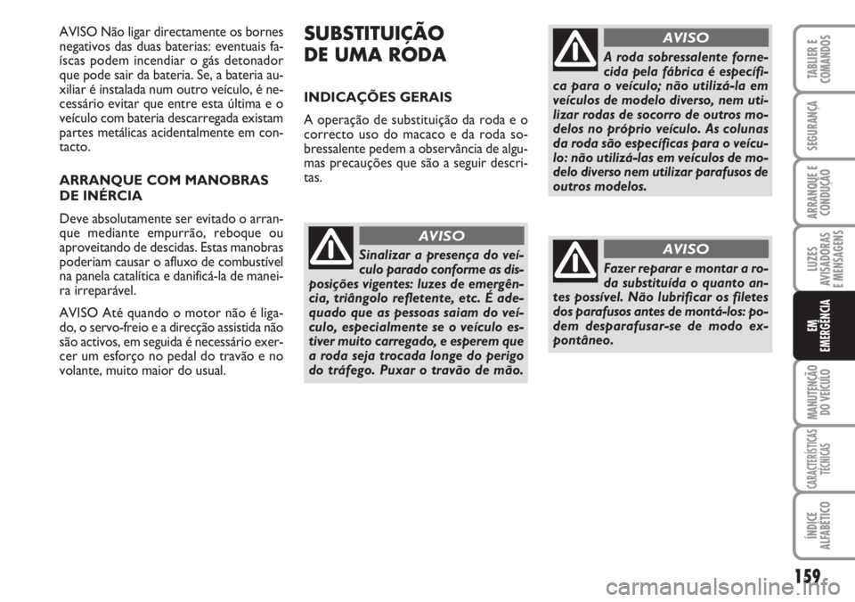 FIAT DUCATO 2007 Manual de Uso e Manutenção (in Portuguese) 159
LUZES
AVISADORAS
E MENSAGENS
MANUTENÇÃO
DO VEÍCULO
CARACTERÍSTICAS
TÉCNICAS
ÍNDICE
ALFABÉTICO
TABLIER E
COMANDOS
SEGURANÇA
ARRANQUE E
CONDUÇÃO
EM
EMERGÊNCIA
AVISO Não ligar directam FIAT DUCATO 2007 Manual de Uso e Manutenção (in Portuguese) 159
LUZES
AVISADORAS
E MENSAGENS
MANUTENÇÃO
DO VEÍCULO
CARACTERÍSTICAS
TÉCNICAS
ÍNDICE
ALFABÉTICO
TABLIER E
COMANDOS
SEGURANÇA
ARRANQUE E
CONDUÇÃO
EM
EMERGÊNCIA
AVISO Não ligar directam