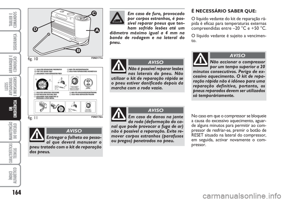 FIAT DUCATO 2007 Manual de Uso e Manutenção (in Portuguese) 164
LUZES
AVISADORAS
E MENSAGENS
MANUTENÇÃO
DO VEÍCULO
CARACTERÍSTICAS
TÉCNICAS
ÍNDICE
ALFABÉTICO
TABLIER E
COMANDOS
SEGURANÇA
ARRANQUE E
CONDUÇÃO
EM
EMERGÊNCIA
É NECESSÁRIO SABER QUE: FIAT DUCATO 2007 Manual de Uso e Manutenção (in Portuguese) 164
LUZES
AVISADORAS
E MENSAGENS
MANUTENÇÃO
DO VEÍCULO
CARACTERÍSTICAS
TÉCNICAS
ÍNDICE
ALFABÉTICO
TABLIER E
COMANDOS
SEGURANÇA
ARRANQUE E
CONDUÇÃO
EM
EMERGÊNCIA
É NECESSÁRIO SABER QUE: