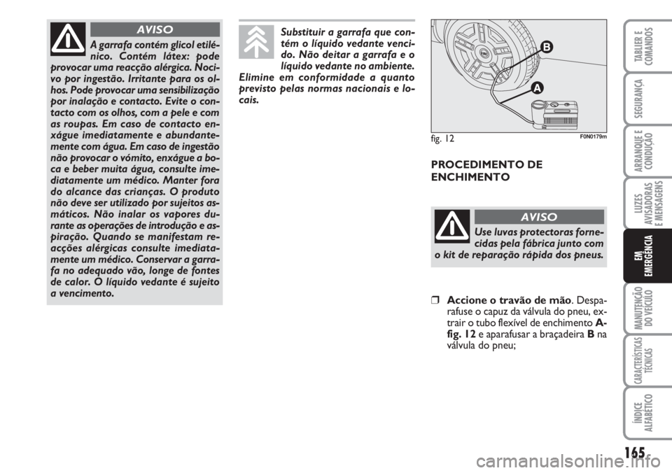 FIAT DUCATO 2007 Manual de Uso e Manutenção (in Portuguese) 165
LUZES
AVISADORAS
E MENSAGENS
MANUTENÇÃO
DO VEÍCULO
CARACTERÍSTICAS
TÉCNICAS
ÍNDICE
ALFABÉTICO
TABLIER E
COMANDOS
SEGURANÇA
ARRANQUE E
CONDUÇÃO
EM
EMERGÊNCIA
A garrafa contém glicol FIAT DUCATO 2007 Manual de Uso e Manutenção (in Portuguese) 165
LUZES
AVISADORAS
E MENSAGENS
MANUTENÇÃO
DO VEÍCULO
CARACTERÍSTICAS
TÉCNICAS
ÍNDICE
ALFABÉTICO
TABLIER E
COMANDOS
SEGURANÇA
ARRANQUE E
CONDUÇÃO
EM
EMERGÊNCIA
A garrafa contém glicol