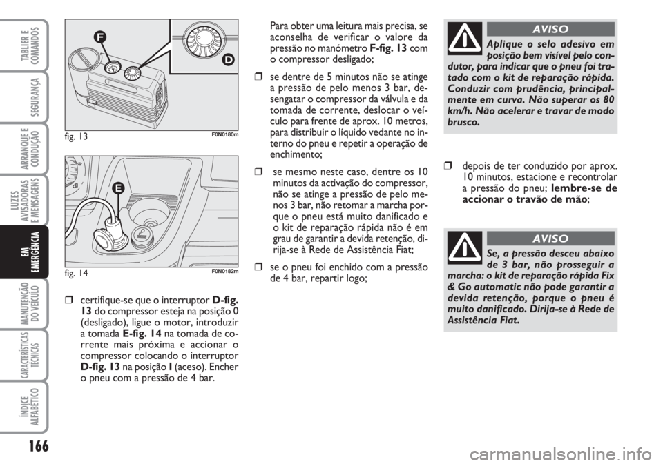 FIAT DUCATO 2007 Manual de Uso e Manutenção (in Portuguese) 166
LUZES
AVISADORAS
E MENSAGENS
MANUTENÇÃO
DO VEÍCULO
CARACTERÍSTICAS
TÉCNICAS
ÍNDICE
ALFABÉTICO
TABLIER E
COMANDOS
SEGURANÇA
ARRANQUE E
CONDUÇÃO
EM
EMERGÊNCIA
❒certifique-se que o in FIAT DUCATO 2007 Manual de Uso e Manutenção (in Portuguese) 166
LUZES
AVISADORAS
E MENSAGENS
MANUTENÇÃO
DO VEÍCULO
CARACTERÍSTICAS
TÉCNICAS
ÍNDICE
ALFABÉTICO
TABLIER E
COMANDOS
SEGURANÇA
ARRANQUE E
CONDUÇÃO
EM
EMERGÊNCIA
❒certifique-se que o in