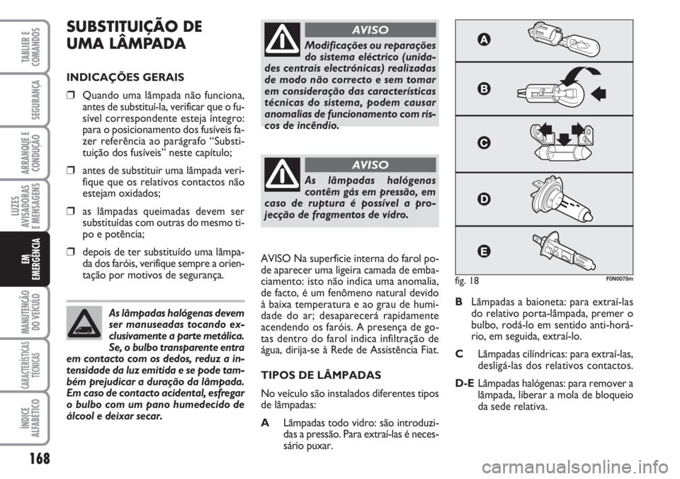 FIAT DUCATO 2007 Manual de Uso e Manutenção (in Portuguese) 168
LUZES
AVISADORAS
E MENSAGENS
MANUTENÇÃO
DO VEÍCULO
CARACTERÍSTICAS
TÉCNICAS
ÍNDICE
ALFABÉTICO
TABLIER E
COMANDOS
SEGURANÇA
ARRANQUE E
CONDUÇÃO
EM
EMERGÊNCIA
SUBSTITUIÇÃO DE
UMA L FIAT DUCATO 2007 Manual de Uso e Manutenção (in Portuguese) 168
LUZES
AVISADORAS
E MENSAGENS
MANUTENÇÃO
DO VEÍCULO
CARACTERÍSTICAS
TÉCNICAS
ÍNDICE
ALFABÉTICO
TABLIER E
COMANDOS
SEGURANÇA
ARRANQUE E
CONDUÇÃO
EM
EMERGÊNCIA
SUBSTITUIÇÃO DE
UMA L