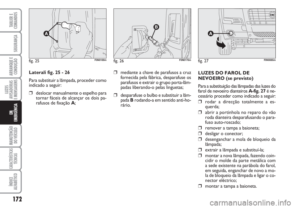 FIAT DUCATO 2007 Manual de Uso e Manutenção (in Portuguese) 172
LUZES
AVISADORAS
E MENSAGENS
MANUTENÇÃO
DO VEÍCULO
CARACTERÍSTICAS
TÉCNICAS
ÍNDICE
ALFABÉTICO
TABLIER E
COMANDOS
SEGURANÇA
ARRANQUE E
CONDUÇÃO
EM
EMERGÊNCIA
Laterali fig. 25 - 26
Par FIAT DUCATO 2007 Manual de Uso e Manutenção (in Portuguese) 172
LUZES
AVISADORAS
E MENSAGENS
MANUTENÇÃO
DO VEÍCULO
CARACTERÍSTICAS
TÉCNICAS
ÍNDICE
ALFABÉTICO
TABLIER E
COMANDOS
SEGURANÇA
ARRANQUE E
CONDUÇÃO
EM
EMERGÊNCIA
Laterali fig. 25 - 26
Par