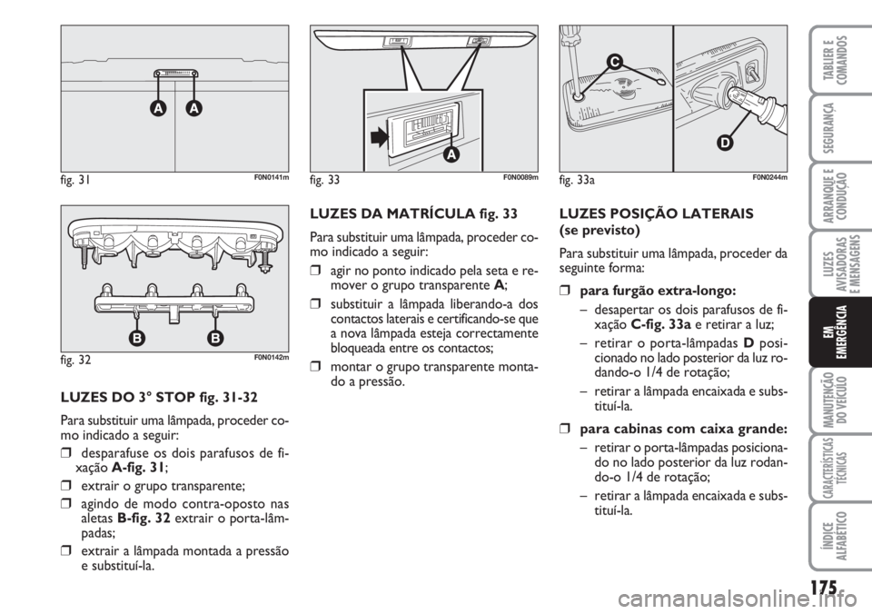 FIAT DUCATO 2007 Manual de Uso e Manutenção (in Portuguese) 175
LUZES
AVISADORAS
E MENSAGENS
MANUTENÇÃO
DO VEÍCULO
CARACTERÍSTICAS
TÉCNICAS
ÍNDICE
ALFABÉTICO
TABLIER E
COMANDOS
SEGURANÇA
ARRANQUE E
CONDUÇÃO
EM
EMERGÊNCIA
LUZES DO 3° STOP fig. 31 FIAT DUCATO 2007 Manual de Uso e Manutenção (in Portuguese) 175
LUZES
AVISADORAS
E MENSAGENS
MANUTENÇÃO
DO VEÍCULO
CARACTERÍSTICAS
TÉCNICAS
ÍNDICE
ALFABÉTICO
TABLIER E
COMANDOS
SEGURANÇA
ARRANQUE E
CONDUÇÃO
EM
EMERGÊNCIA
LUZES DO 3° STOP fig. 31