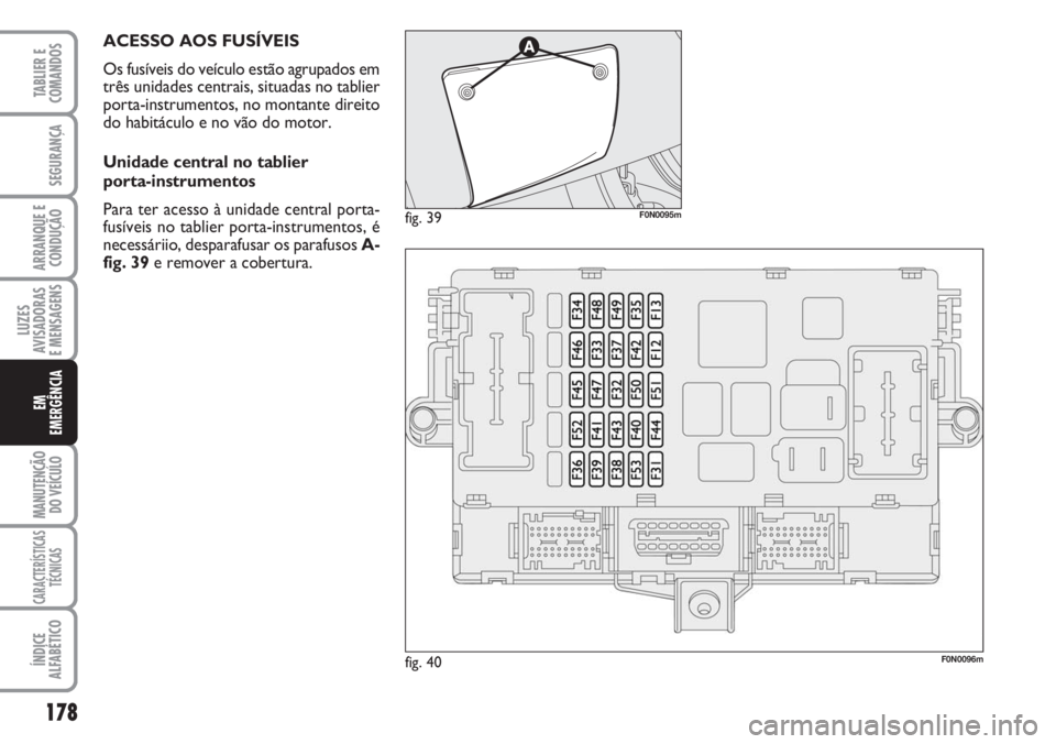 FIAT DUCATO 2007 Manual de Uso e Manutenção (in Portuguese) 178
LUZES
AVISADORAS
E MENSAGENS
MANUTENÇÃO
DO VEÍCULO
CARACTERÍSTICAS
TÉCNICAS
ÍNDICE
ALFABÉTICO
TABLIER E
COMANDOS
SEGURANÇA
ARRANQUE E
CONDUÇÃO
EM
EMERGÊNCIA
ACESSO AOS FUSÍVEIS
Os f FIAT DUCATO 2007 Manual de Uso e Manutenção (in Portuguese) 178
LUZES
AVISADORAS
E MENSAGENS
MANUTENÇÃO
DO VEÍCULO
CARACTERÍSTICAS
TÉCNICAS
ÍNDICE
ALFABÉTICO
TABLIER E
COMANDOS
SEGURANÇA
ARRANQUE E
CONDUÇÃO
EM
EMERGÊNCIA
ACESSO AOS FUSÍVEIS
Os f