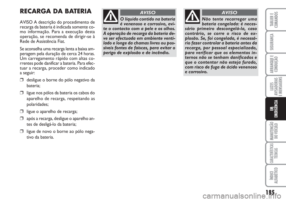 FIAT DUCATO 2007 Manual de Uso e Manutenção (in Portuguese) 185
LUZES
AVISADORAS
E MENSAGENS
MANUTENÇÃO
DO VEÍCULO
CARACTERÍSTICAS
TÉCNICAS
ÍNDICE
ALFABÉTICO
TABLIER E
COMANDOS
SEGURANÇA
ARRANQUE E
CONDUÇÃO
EM
EMERGÊNCIA
RECARGA DA BATERIA
AVISO FIAT DUCATO 2007 Manual de Uso e Manutenção (in Portuguese) 185
LUZES
AVISADORAS
E MENSAGENS
MANUTENÇÃO
DO VEÍCULO
CARACTERÍSTICAS
TÉCNICAS
ÍNDICE
ALFABÉTICO
TABLIER E
COMANDOS
SEGURANÇA
ARRANQUE E
CONDUÇÃO
EM
EMERGÊNCIA
RECARGA DA BATERIA
AVISO