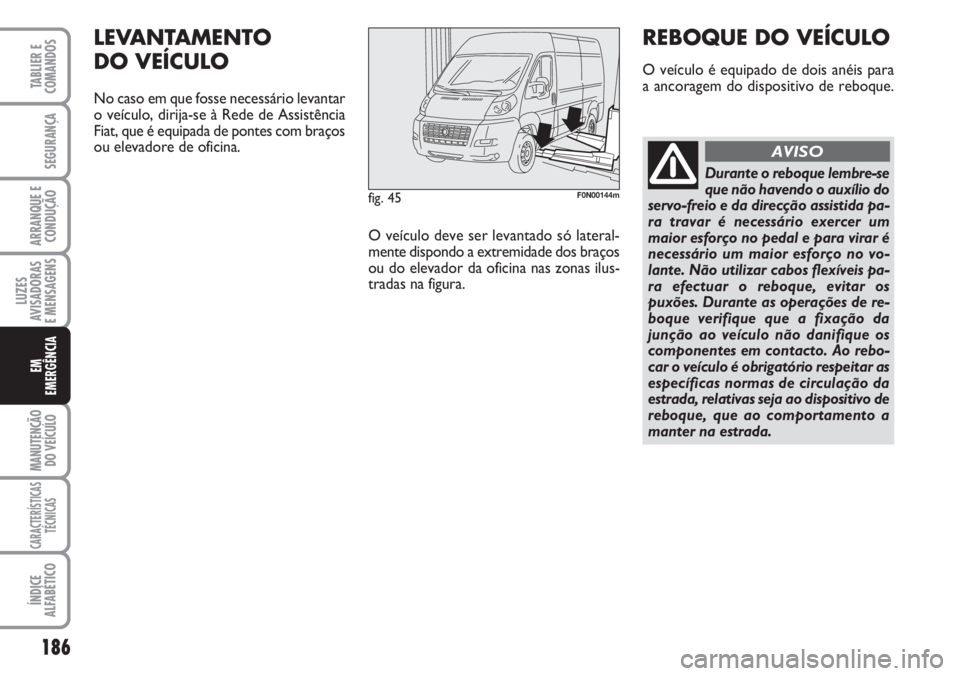 FIAT DUCATO 2007 Manual de Uso e Manutenção (in Portuguese) 186
LUZES
AVISADORAS
E MENSAGENS
MANUTENÇÃO
DO VEÍCULO
CARACTERÍSTICAS
TÉCNICAS
ÍNDICE
ALFABÉTICO
TABLIER E
COMANDOS
SEGURANÇA
ARRANQUE E
CONDUÇÃO
EM
EMERGÊNCIA
fig. 45F0N00144m
LEVANTAM FIAT DUCATO 2007 Manual de Uso e Manutenção (in Portuguese) 186
LUZES
AVISADORAS
E MENSAGENS
MANUTENÇÃO
DO VEÍCULO
CARACTERÍSTICAS
TÉCNICAS
ÍNDICE
ALFABÉTICO
TABLIER E
COMANDOS
SEGURANÇA
ARRANQUE E
CONDUÇÃO
EM
EMERGÊNCIA
fig. 45F0N00144m
LEVANTAM