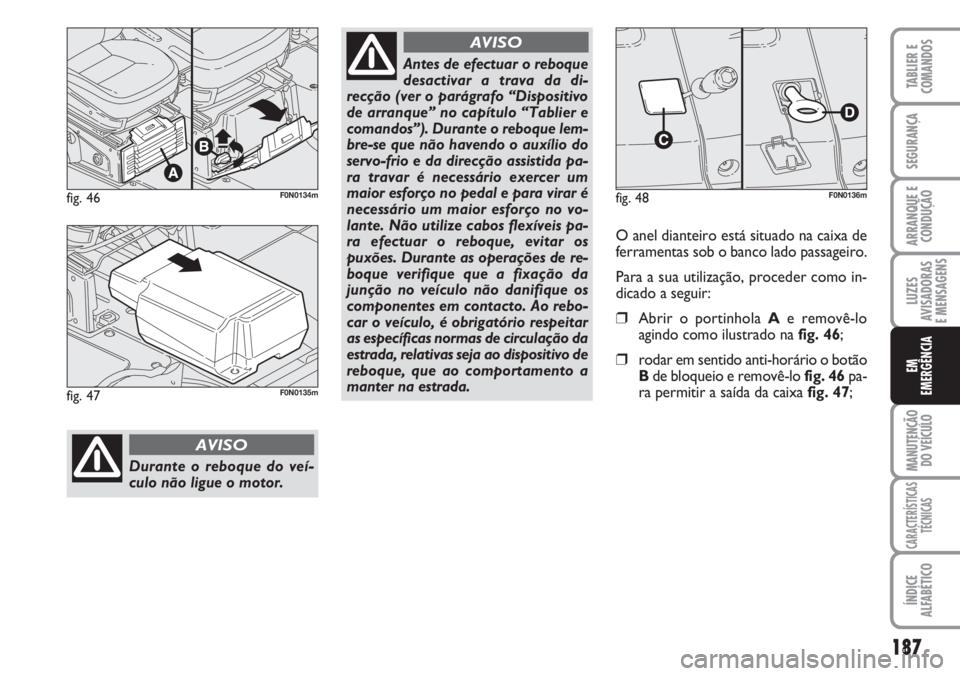 FIAT DUCATO 2007 Manual de Uso e Manutenção (in Portuguese) 187
LUZES
AVISADORAS
E MENSAGENS
MANUTENÇÃO
DO VEÍCULO
CARACTERÍSTICAS
TÉCNICAS
ÍNDICE
ALFABÉTICO
TABLIER E
COMANDOS
SEGURANÇA
ARRANQUE E
CONDUÇÃO
EM
EMERGÊNCIA
fig. 46F0N0134m
Durante o FIAT DUCATO 2007 Manual de Uso e Manutenção (in Portuguese) 187
LUZES
AVISADORAS
E MENSAGENS
MANUTENÇÃO
DO VEÍCULO
CARACTERÍSTICAS
TÉCNICAS
ÍNDICE
ALFABÉTICO
TABLIER E
COMANDOS
SEGURANÇA
ARRANQUE E
CONDUÇÃO
EM
EMERGÊNCIA
fig. 46F0N0134m
Durante o
