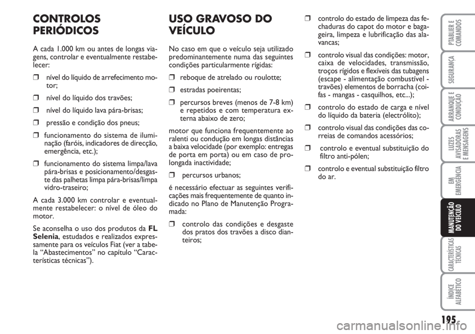 FIAT DUCATO 2007 Manual de Uso e Manutenção (in Portuguese) 195
LUZES
AVISADORAS
E MENSAGENS
CARACTERÍSTICAS
TÉCNICAS
ÍNDICE
ALFABÉTICO
PTABLIER E
COMANDOS
SEGURANÇA
ARRANQUE E
CONDUÇÃO
EM
EMERGÊNCIA
MANUTENÇÃO
DO VEÍCULO
USO GRAVOSO DO
VEÍCULO
FIAT DUCATO 2007 Manual de Uso e Manutenção (in Portuguese) 195
LUZES
AVISADORAS
E MENSAGENS
CARACTERÍSTICAS
TÉCNICAS
ÍNDICE
ALFABÉTICO
PTABLIER E
COMANDOS
SEGURANÇA
ARRANQUE E
CONDUÇÃO
EM
EMERGÊNCIA
MANUTENÇÃO
DO VEÍCULO
USO GRAVOSO DO
VEÍCULO