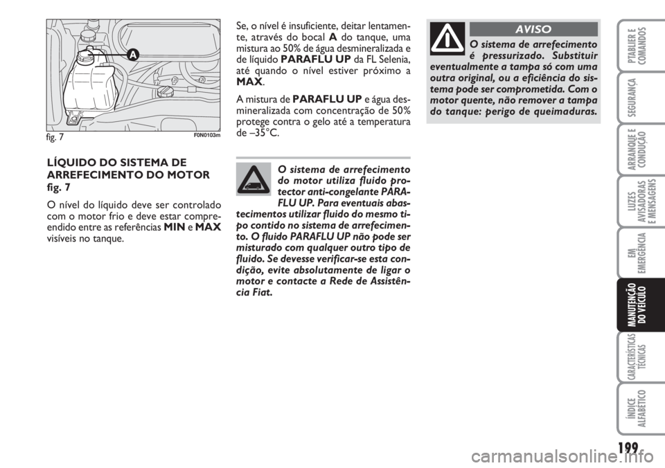 FIAT DUCATO 2007 Manual de Uso e Manutenção (in Portuguese) 199
LUZES
AVISADORAS
E MENSAGENS
CARACTERÍSTICAS
TÉCNICAS
ÍNDICE
ALFABÉTICO
PTABLIER E
COMANDOS
SEGURANÇA
ARRANQUE E
CONDUÇÃO
EM
EMERGÊNCIA
MANUTENÇÃO
DO VEÍCULO
LÍQUIDO DO SISTEMA DE
A FIAT DUCATO 2007 Manual de Uso e Manutenção (in Portuguese) 199
LUZES
AVISADORAS
E MENSAGENS
CARACTERÍSTICAS
TÉCNICAS
ÍNDICE
ALFABÉTICO
PTABLIER E
COMANDOS
SEGURANÇA
ARRANQUE E
CONDUÇÃO
EM
EMERGÊNCIA
MANUTENÇÃO
DO VEÍCULO
LÍQUIDO DO SISTEMA DE
A
