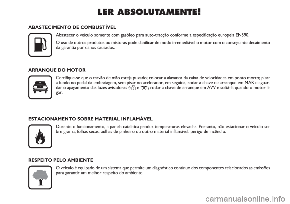 FIAT DUCATO 2007  Manual de Uso e Manutenção (in Portuguese) LER ABSOLUTAMENTE!

K
ABASTECIMENTO DE COMBUSTÍVEL
Abastecer o veículo somente com gasóleo para auto-tracção conforme a especificação europeia EN590.
O uso de outros produtos ou misturas pode 