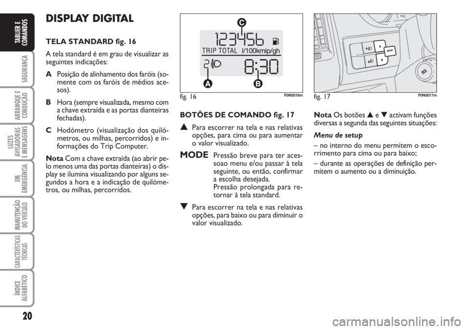 FIAT DUCATO 2007  Manual de Uso e Manutenção (in Portuguese) 20
SEGURANÇA
ARRANQUE E
CONDUÇÃO
LUZES
AVISADORAS 
E MENSAGENS 
EM
EMERGÊNCIA
MANUTENÇÃO
DO VEÍCULO 
CARACTERÍSTICAS
TÉCNICAS
ÍNDICE
ALFABÉTICO
TABLIER E
COMANDOS
DISPLAY DIGITAL 
TELA STAN