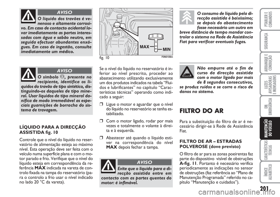 FIAT DUCATO 2007 Manual de Uso e Manutenção (in Portuguese) 201
LUZES
AVISADORAS
E MENSAGENS
CARACTERÍSTICAS
TÉCNICAS
ÍNDICE
ALFABÉTICO
PTABLIER E
COMANDOS
SEGURANÇA
ARRANQUE E
CONDUÇÃO
EM
EMERGÊNCIA
MANUTENÇÃO
DO VEÍCULO
O líquido dos travões FIAT DUCATO 2007 Manual de Uso e Manutenção (in Portuguese) 201
LUZES
AVISADORAS
E MENSAGENS
CARACTERÍSTICAS
TÉCNICAS
ÍNDICE
ALFABÉTICO
PTABLIER E
COMANDOS
SEGURANÇA
ARRANQUE E
CONDUÇÃO
EM
EMERGÊNCIA
MANUTENÇÃO
DO VEÍCULO
O líquido dos travões