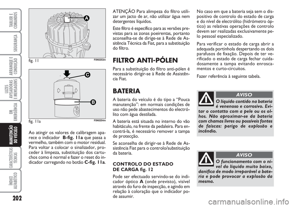 FIAT DUCATO 2007 Manual de Uso e Manutenção (in Portuguese) 202
LUZES
AVISADORAS
E MENSAGENS
CARACTERÍSTICAS
TÉCNICAS
ÍNDICE
ALFABÉTICO
TABLIER E
COMANDOS
SEGURANÇA
ARRANQUE E
CONDUÇÃO
EM
EMERGÊNCIA
MANUTENÇÃO
DO VEÍCULO
ATENÇÃO Para alimpeza d FIAT DUCATO 2007 Manual de Uso e Manutenção (in Portuguese) 202
LUZES
AVISADORAS
E MENSAGENS
CARACTERÍSTICAS
TÉCNICAS
ÍNDICE
ALFABÉTICO
TABLIER E
COMANDOS
SEGURANÇA
ARRANQUE E
CONDUÇÃO
EM
EMERGÊNCIA
MANUTENÇÃO
DO VEÍCULO
ATENÇÃO Para alimpeza d