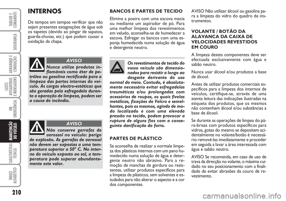 FIAT DUCATO 2007 Manual de Uso e Manutenção (in Portuguese) 210
LUZES
AVISADORAS
E MENSAGENS
CARACTERÍSTICAS
TÉCNICAS
ÍNDICE
ALFABÉTICO
TABLIER E
COMANDOS
SEGURANÇA
ARRANQUE E
CONDUÇÃO
EM
EMERGÊNCIA
MANUTENÇÃO
DO VEÍCULO
Os revestimentos de tecid FIAT DUCATO 2007 Manual de Uso e Manutenção (in Portuguese) 210
LUZES
AVISADORAS
E MENSAGENS
CARACTERÍSTICAS
TÉCNICAS
ÍNDICE
ALFABÉTICO
TABLIER E
COMANDOS
SEGURANÇA
ARRANQUE E
CONDUÇÃO
EM
EMERGÊNCIA
MANUTENÇÃO
DO VEÍCULO
Os revestimentos de tecid