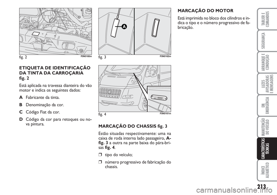 FIAT DUCATO 2007 Manual de Uso e Manutenção (in Portuguese) 213
LUZES
AVISADORAS
E MENSAGENS
ÍNDICE
ALFABÉTICO
TABLIER E
COMANDOS
SEGURANÇA
ARRANQUE E
CONDUÇÃO
EM
EMERGÊNCIA
MANUTENÇÃO
DO VEÍCULO
CARACTERÍSTICAS
TÉCNICAS
MARCAÇÃO DO CHASSIS fig FIAT DUCATO 2007 Manual de Uso e Manutenção (in Portuguese) 213
LUZES
AVISADORAS
E MENSAGENS
ÍNDICE
ALFABÉTICO
TABLIER E
COMANDOS
SEGURANÇA
ARRANQUE E
CONDUÇÃO
EM
EMERGÊNCIA
MANUTENÇÃO
DO VEÍCULO
CARACTERÍSTICAS
TÉCNICAS
MARCAÇÃO DO CHASSIS fig