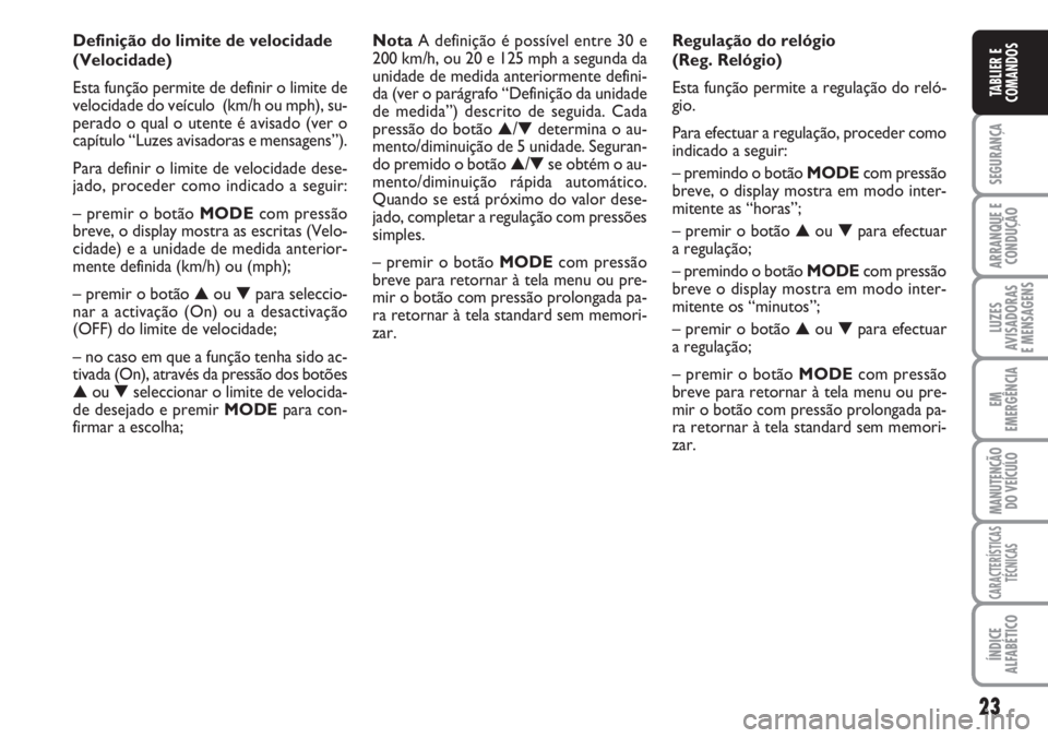FIAT DUCATO 2007  Manual de Uso e Manutenção (in Portuguese) 23
SEGURANÇA
ARRANQUE E
CONDUÇÃO
LUZES
AVISADORAS 
E MENSAGENS 
EM
EMERGÊNCIA
MANUTENÇÃO
DO VEÍCULO 
CARACTERÍSTICAS
TÉCNICAS
ÍNDICE
ALFABÉTICO
TABLIER E
COMANDOS
Definição do limite de v