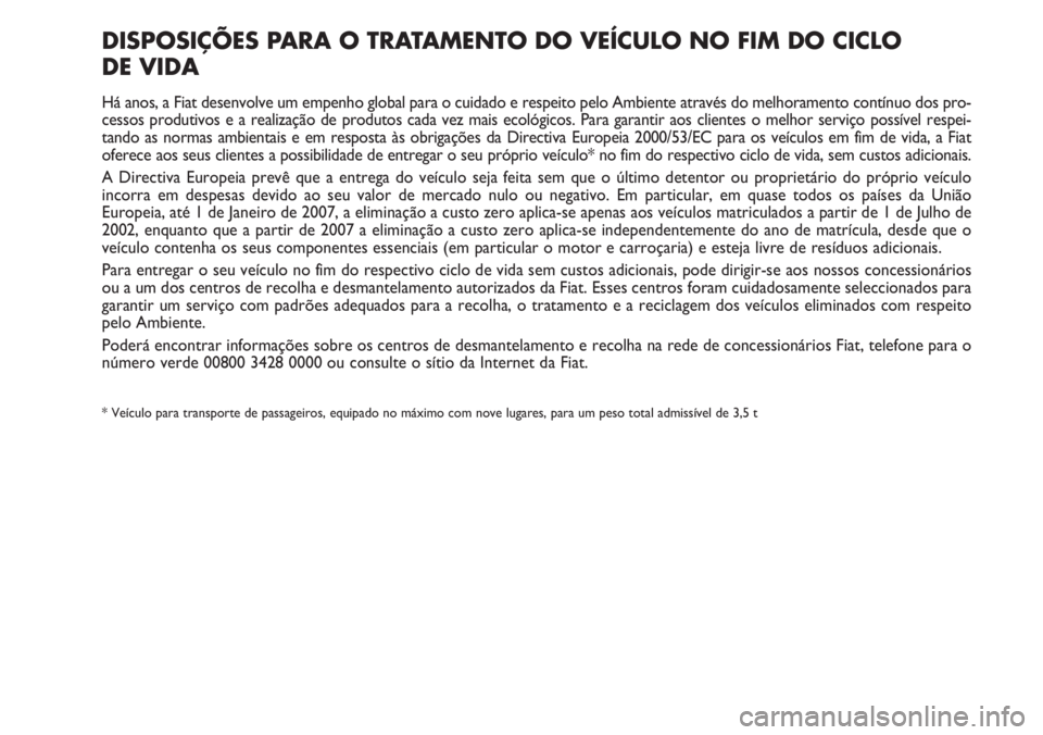 FIAT DUCATO 2007  Manual de Uso e Manutenção (in Portuguese) DISPOSIÇÕES PARA O TRATAMENTO DO VEÍCULO NO FIM DO CICLO 
DE VIDA
Há anos, a Fiat desenvolve um empenho global para o cuidado e respeito pelo Ambiente através do melhoramento contínuo dos pro-
c