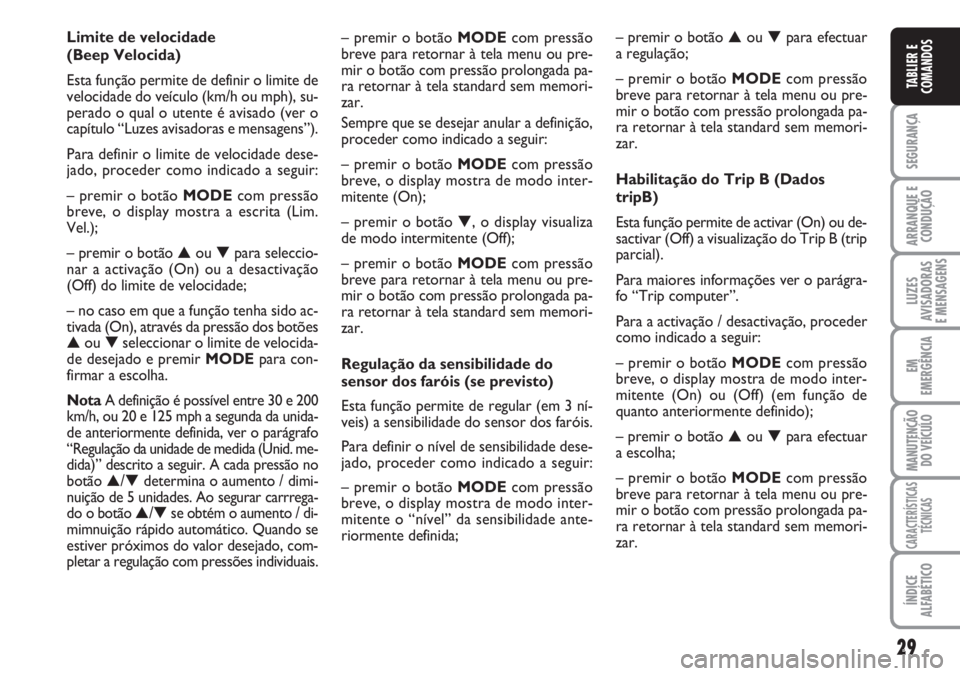 FIAT DUCATO 2007  Manual de Uso e Manutenção (in Portuguese) 29
SEGURANÇA
ARRANQUE E
CONDUÇÃO
LUZES
AVISADORAS 
E MENSAGENS 
EM
EMERGÊNCIA
MANUTENÇÃO
DO VEÍCULO 
CARACTERÍSTICAS
TÉCNICAS
ÍNDICE
ALFABÉTICO
TABLIER E
COMANDOS
– premir o botão MODE c