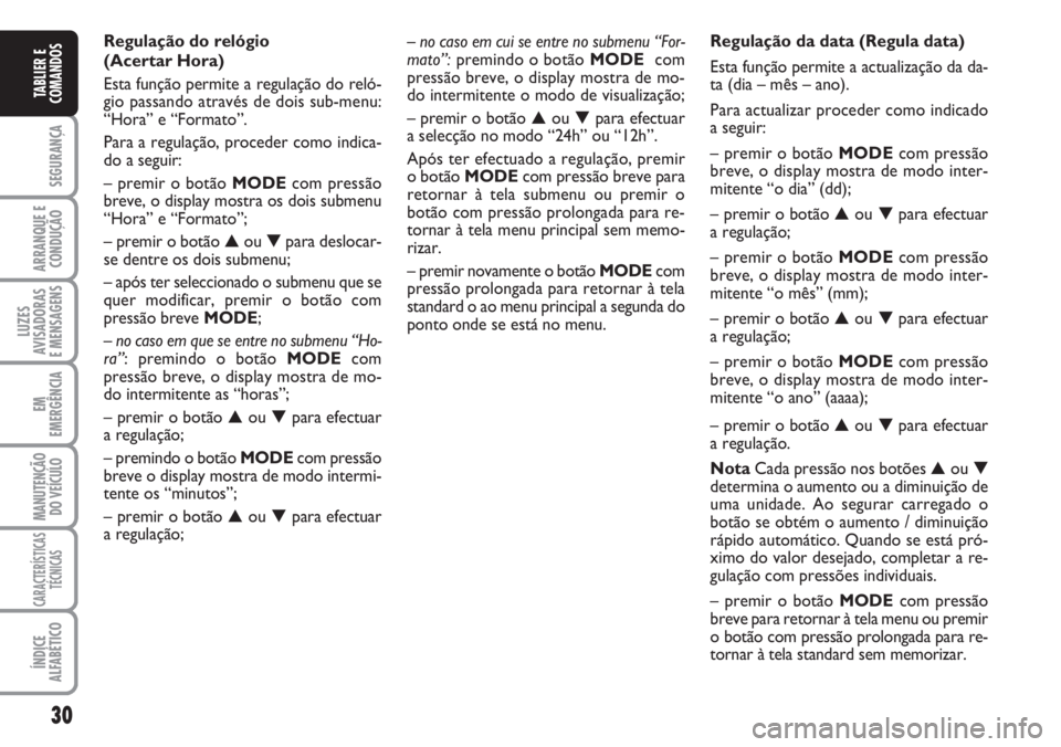 FIAT DUCATO 2007  Manual de Uso e Manutenção (in Portuguese) 30
SEGURANÇA
ARRANQUE E
CONDUÇÃO
LUZES
AVISADORAS 
E MENSAGENS 
EM
EMERGÊNCIA
MANUTENÇÃO
DO VEÍCULO 
CARACTERÍSTICAS
TÉCNICAS
ÍNDICE
ALFABÉTICO
TABLIER E
COMANDOS
– no caso em cui se entr