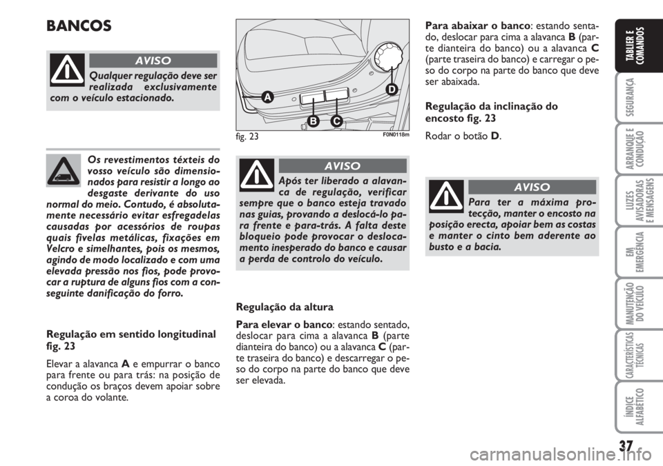 FIAT DUCATO 2007  Manual de Uso e Manutenção (in Portuguese) 37
SEGURANÇA
ARRANQUE E
CONDUÇÃO
LUZES
AVISADORAS 
E MENSAGENS 
EM
EMERGÊNCIA
MANUTENÇÃO
DO VEÍCULO 
CARACTERÍSTICAS
TÉCNICAS
ÍNDICE
ALFABÉTICO
TABLIER E
COMANDOS
Os revestimentos téxteis 