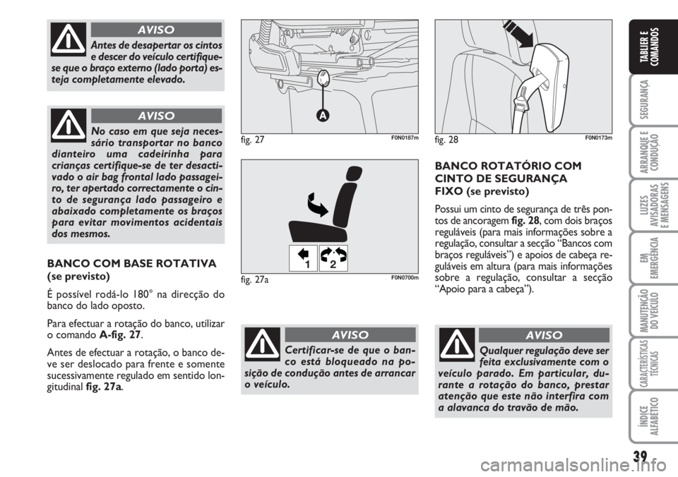 FIAT DUCATO 2007  Manual de Uso e Manutenção (in Portuguese) 39
SEGURANÇA
ARRANQUE E
CONDUÇÃO
LUZES
AVISADORAS 
E MENSAGENS 
EM
EMERGÊNCIA
MANUTENÇÃO
DO VEÍCULO 
CARACTERÍSTICAS
TÉCNICAS
ÍNDICE
ALFABÉTICO
TABLIER E
COMANDOS
Qualquer regulação deve 