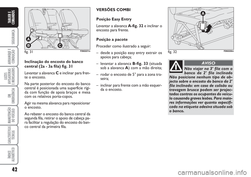 FIAT DUCATO 2007  Manual de Uso e Manutenção (in Portuguese) 42
SEGURANÇA
ARRANQUE E
CONDUÇÃO
LUZES
AVISADORAS 
E MENSAGENS 
EM
EMERGÊNCIA
MANUTENÇÃO
DO VEÍCULO 
CARACTERÍSTICAS
TÉCNICAS
ÍNDICE
ALFABÉTICO
TABLIER E
COMANDOS
fig. 31F0N0227mfig. 32F0N0