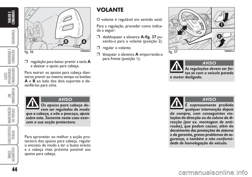 FIAT DUCATO 2007  Manual de Uso e Manutenção (in Portuguese) 44
SEGURANÇA
ARRANQUE E
CONDUÇÃO
LUZES
AVISADORAS 
E MENSAGENS 
EM
EMERGÊNCIA
MANUTENÇÃO
DO VEÍCULO 
CARACTERÍSTICAS
TÉCNICAS
ÍNDICE
ALFABÉTICO
TABLIER E
COMANDOS
❒regulação para baixo: