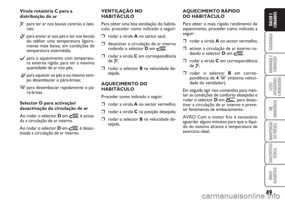 FIAT DUCATO 2007  Manual de Uso e Manutenção (in Portuguese) 49
SEGURANÇA
ARRANQUE E
CONDUÇÃO
LUZES
AVISADORAS 
E MENSAGENS 
EM
EMERGÊNCIA
MANUTENÇÃO
DO VEÍCULO 
CARACTERÍSTICAS
TÉCNICAS
ÍNDICE
ALFABÉTICO
TABLIER E
COMANDOS
Virola rotatória C para a