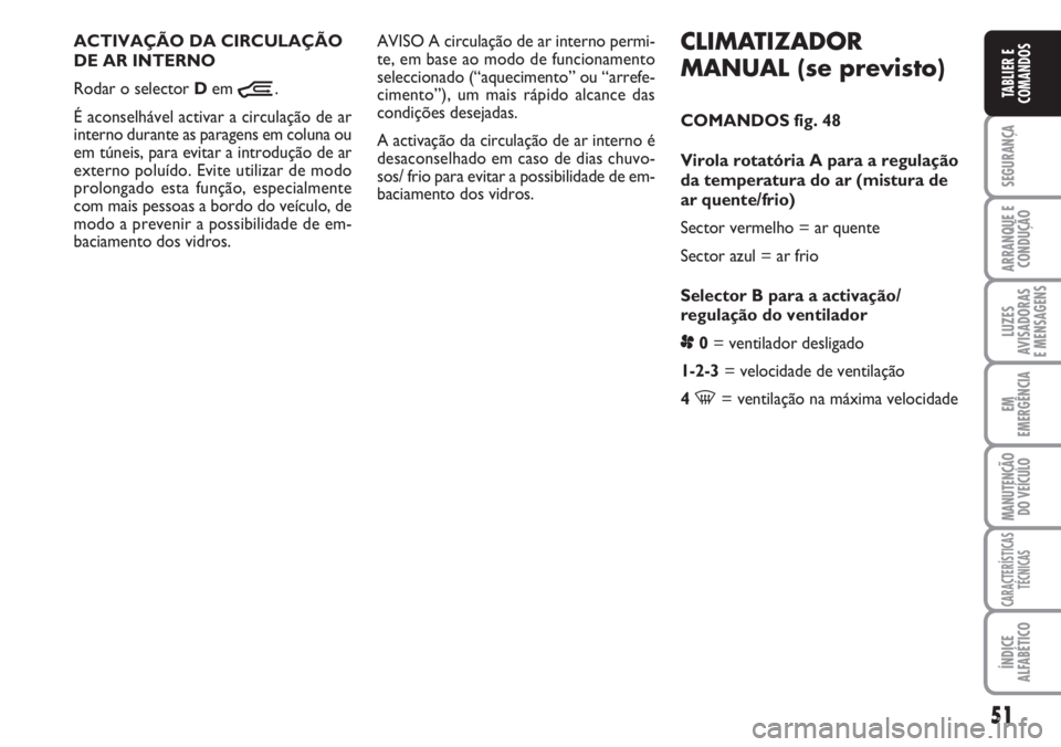 FIAT DUCATO 2007  Manual de Uso e Manutenção (in Portuguese) 51
SEGURANÇA
ARRANQUE E
CONDUÇÃO
LUZES
AVISADORAS 
E MENSAGENS 
EM
EMERGÊNCIA
MANUTENÇÃO
DO VEÍCULO 
CARACTERÍSTICAS
TÉCNICAS
ÍNDICE
ALFABÉTICO
TABLIER E
COMANDOS
CLIMATIZADOR
MANUAL (se pr