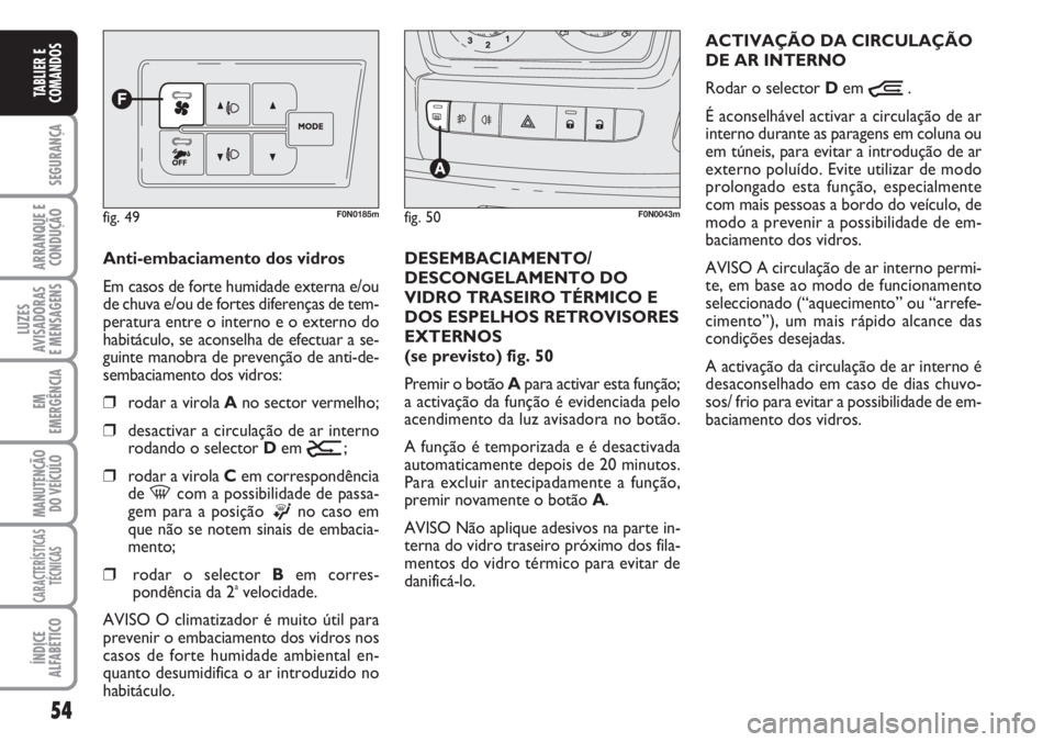 FIAT DUCATO 2007  Manual de Uso e Manutenção (in Portuguese) 54
SEGURANÇA
ARRANQUE E
CONDUÇÃO
LUZES
AVISADORAS 
E MENSAGENS 
EM
EMERGÊNCIA
MANUTENÇÃO
DO VEÍCULO 
CARACTERÍSTICAS
TÉCNICAS
ÍNDICE
ALFABÉTICO
TABLIER E
COMANDOS
Anti-embaciamento dos vidr