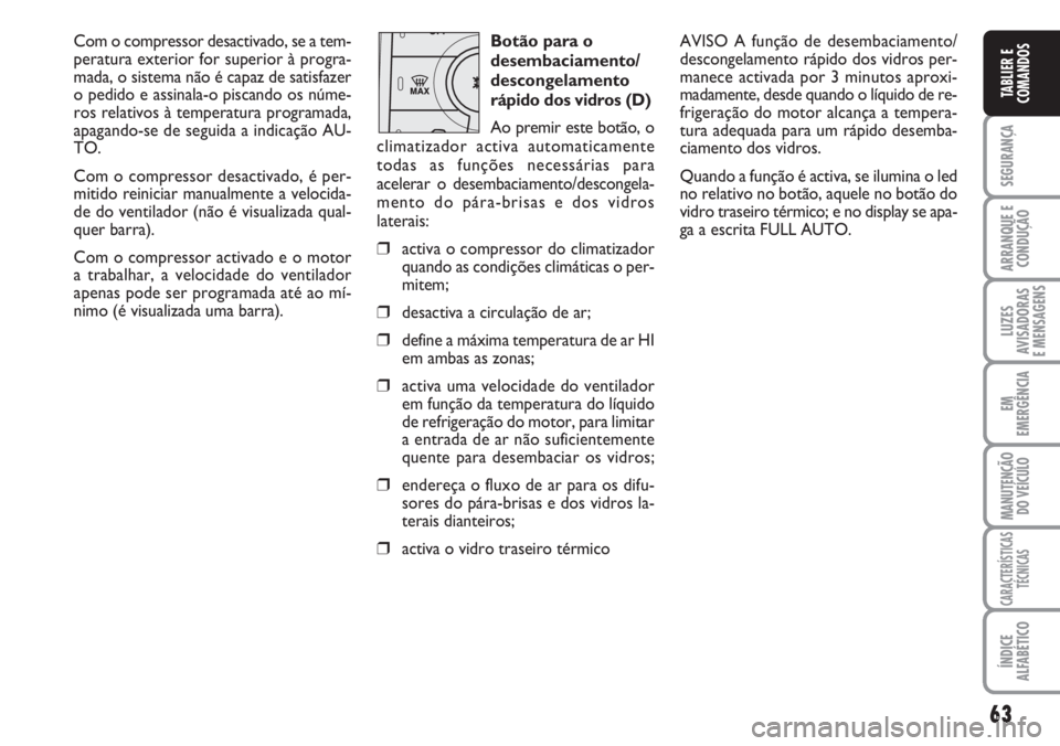 FIAT DUCATO 2007  Manual de Uso e Manutenção (in Portuguese) 63
SEGURANÇA
ARRANQUE E
CONDUÇÃO
LUZES
AVISADORAS 
E MENSAGENS 
EM
EMERGÊNCIA
MANUTENÇÃO
DO VEÍCULO 
CARACTERÍSTICAS
TÉCNICAS
ÍNDICE
ALFABÉTICO
TABLIER E
COMANDOS
Com o compressor desactiva