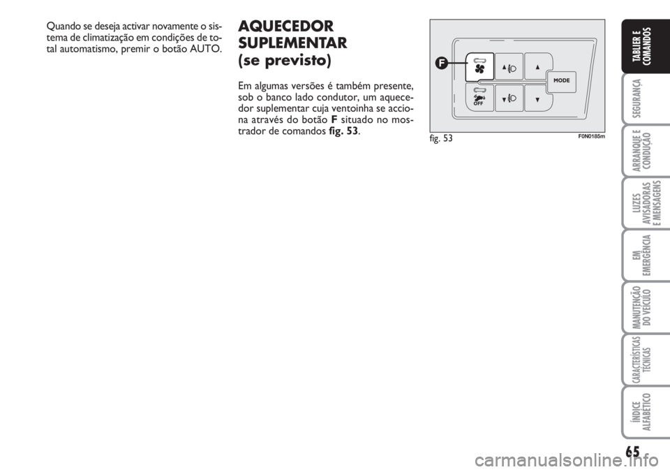 FIAT DUCATO 2007  Manual de Uso e Manutenção (in Portuguese) 65
SEGURANÇA
ARRANQUE E
CONDUÇÃO
LUZES
AVISADORAS 
E MENSAGENS 
EM
EMERGÊNCIA
MANUTENÇÃO
DO VEÍCULO 
CARACTERÍSTICAS
TÉCNICAS
ÍNDICE
ALFABÉTICO
TABLIER E
COMANDOS
AQUECEDOR
SUPLEMENTAR 
(se