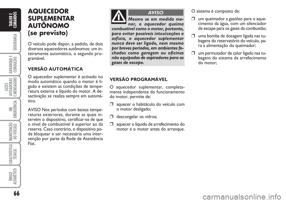 FIAT DUCATO 2007  Manual de Uso e Manutenção (in Portuguese) 66
SEGURANÇA
ARRANQUE E
CONDUÇÃO
LUZES
AVISADORAS 
E MENSAGENS 
EM
EMERGÊNCIA
MANUTENÇÃO
DO VEÍCULO 
CARACTERÍSTICAS
TÉCNICAS
ÍNDICE
ALFABÉTICO
TABLIER E
COMANDOS
AQUECEDOR
SUPLEMENTAR
AUT