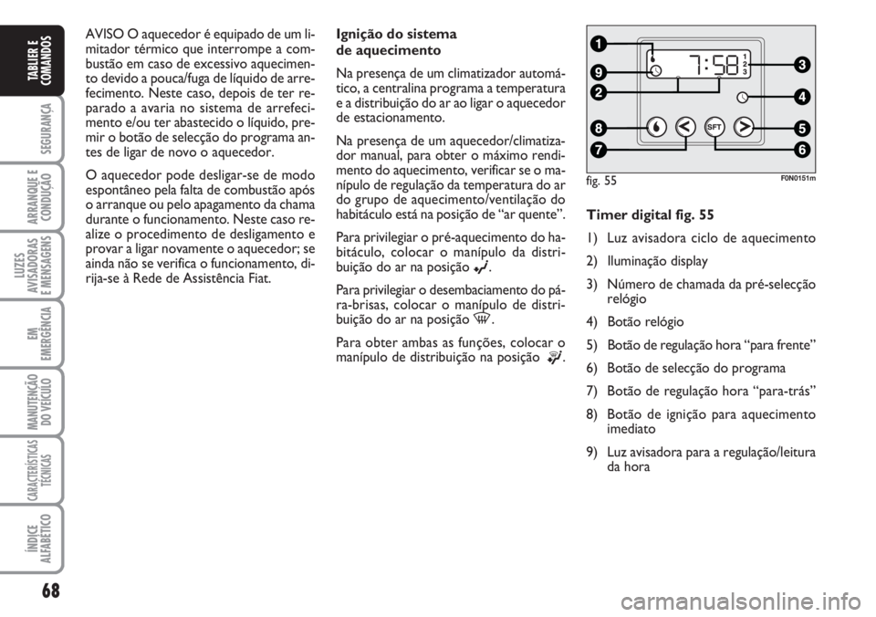 FIAT DUCATO 2007  Manual de Uso e Manutenção (in Portuguese) 68
SEGURANÇA
ARRANQUE E
CONDUÇÃO
LUZES
AVISADORAS 
E MENSAGENS 
EM
EMERGÊNCIA
MANUTENÇÃO
DO VEÍCULO 
CARACTERÍSTICAS
TÉCNICAS
ÍNDICE
ALFABÉTICO
TABLIER E
COMANDOS
AVISO O aquecedor é equip