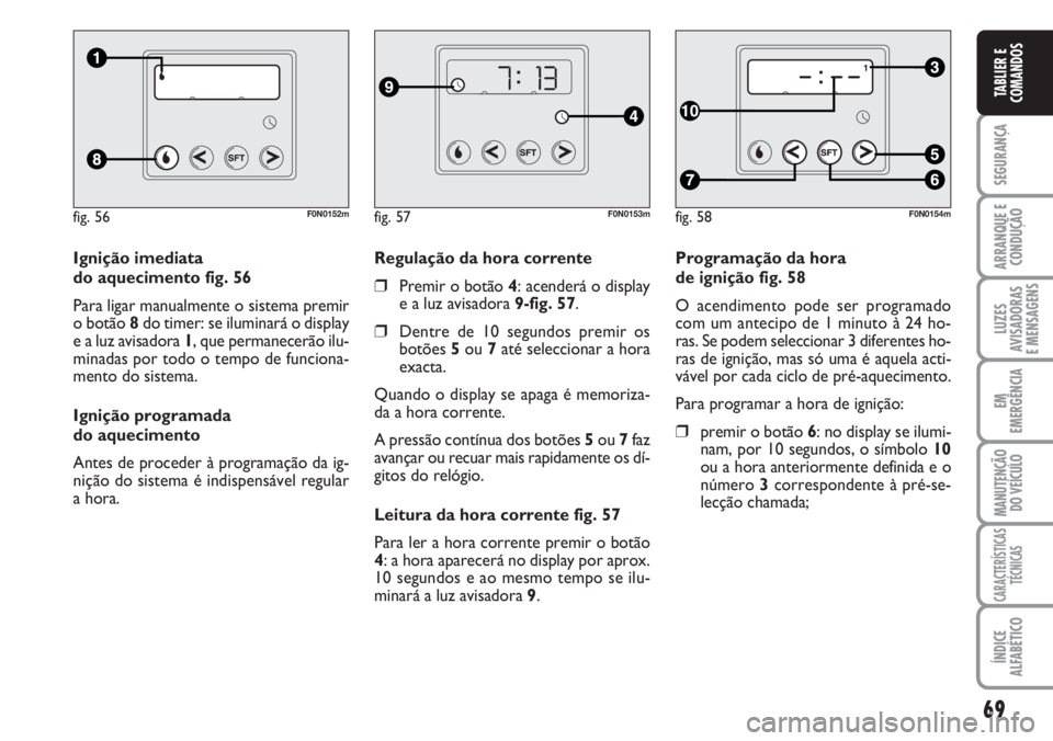 FIAT DUCATO 2007  Manual de Uso e Manutenção (in Portuguese) 69
SEGURANÇA
ARRANQUE E
CONDUÇÃO
LUZES
AVISADORAS 
E MENSAGENS 
EM
EMERGÊNCIA
MANUTENÇÃO
DO VEÍCULO 
CARACTERÍSTICAS
TÉCNICAS
ÍNDICE
ALFABÉTICO
TABLIER E
COMANDOS
Programação da hora 
de 