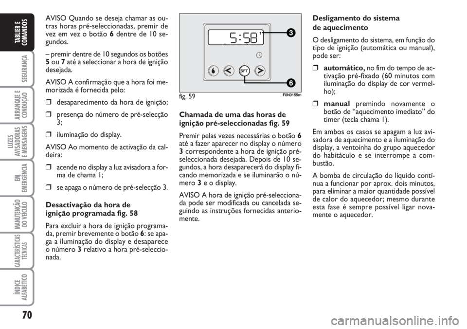 FIAT DUCATO 2007  Manual de Uso e Manutenção (in Portuguese) 70
SEGURANÇA
ARRANQUE E
CONDUÇÃO
LUZES
AVISADORAS 
E MENSAGENS 
EM
EMERGÊNCIA
MANUTENÇÃO
DO VEÍCULO 
CARACTERÍSTICAS
TÉCNICAS
ÍNDICE
ALFABÉTICO
TABLIER E
COMANDOS
AVISO Quando se deseja cha