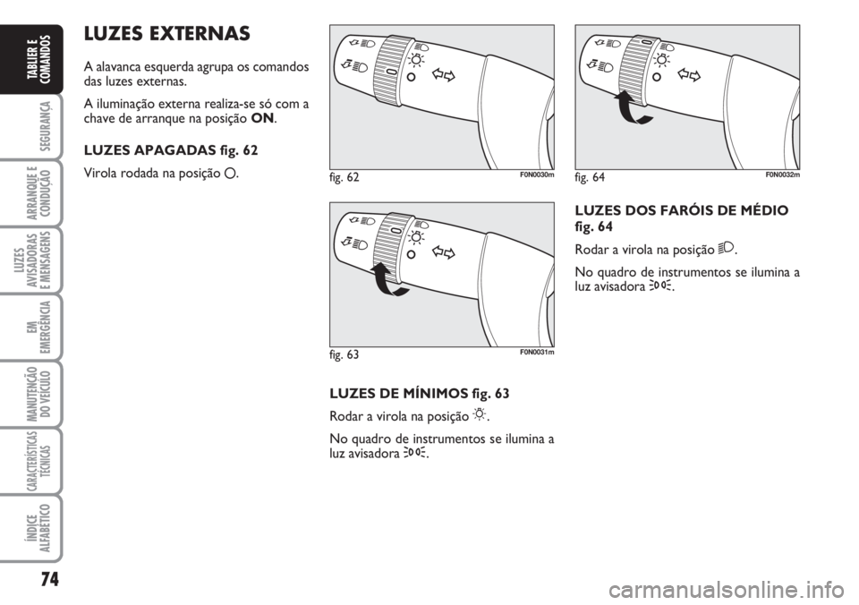 FIAT DUCATO 2007  Manual de Uso e Manutenção (in Portuguese) 74
SEGURANÇA
ARRANQUE E
CONDUÇÃO
LUZES
AVISADORAS 
E MENSAGENS 
EM
EMERGÊNCIA
MANUTENÇÃO
DO VEÍCULO 
CARACTERÍSTICAS
TÉCNICAS
ÍNDICE
ALFABÉTICO
TABLIER E
COMANDOS
LUZES EXTERNAS
A alavanca 