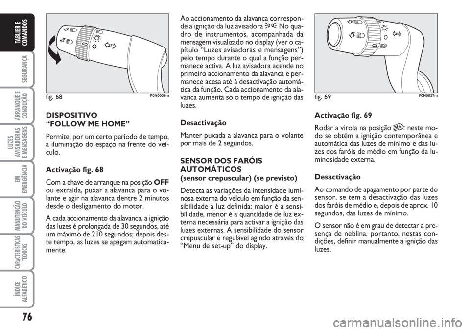 FIAT DUCATO 2007  Manual de Uso e Manutenção (in Portuguese) 76
SEGURANÇA
ARRANQUE E
CONDUÇÃO
LUZES
AVISADORAS 
E MENSAGENS 
EM
EMERGÊNCIA
MANUTENÇÃO
DO VEÍCULO 
CARACTERÍSTICAS
TÉCNICAS
ÍNDICE
ALFABÉTICO
TABLIER E
COMANDOS
DISPOSITIVO 
“FOLLOW ME 