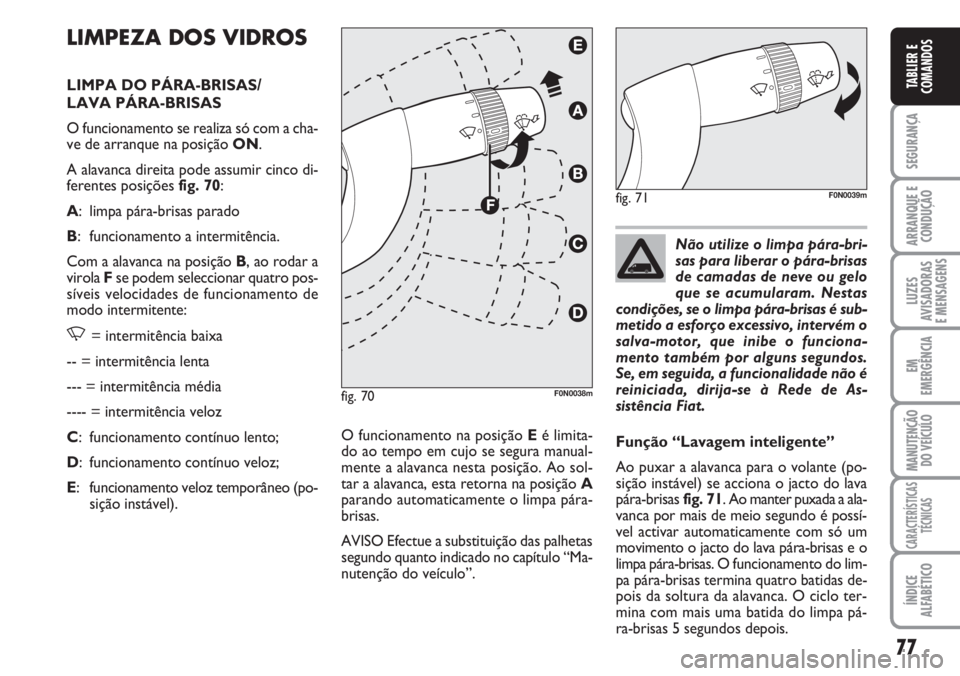 FIAT DUCATO 2007  Manual de Uso e Manutenção (in Portuguese) 77
SEGURANÇA
ARRANQUE E
CONDUÇÃO
LUZES
AVISADORAS 
E MENSAGENS 
EM
EMERGÊNCIA
MANUTENÇÃO
DO VEÍCULO 
CARACTERÍSTICAS
TÉCNICAS
ÍNDICE
ALFABÉTICO
TABLIER E
COMANDOS
LIMPEZA DOS VIDROS
LIMPA D