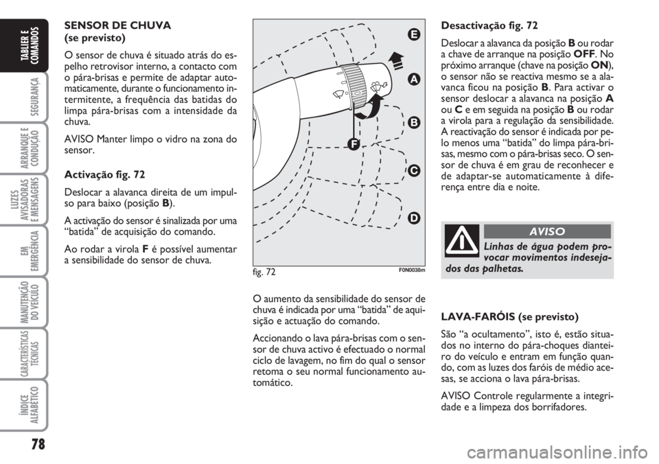 FIAT DUCATO 2007  Manual de Uso e Manutenção (in Portuguese) 78
SEGURANÇA
ARRANQUE E
CONDUÇÃO
LUZES
AVISADORAS 
E MENSAGENS 
EM
EMERGÊNCIA
MANUTENÇÃO
DO VEÍCULO 
CARACTERÍSTICAS
TÉCNICAS
ÍNDICE
ALFABÉTICO
TABLIER E
COMANDOS
SENSOR DE CHUVA 
(se previ