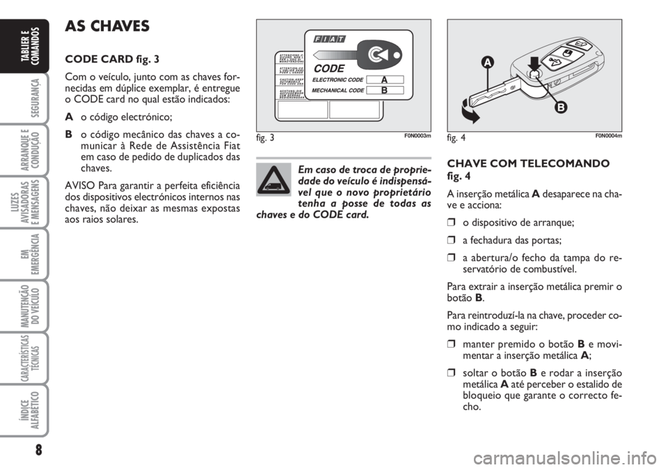 FIAT DUCATO 2007  Manual de Uso e Manutenção (in Portuguese) 8
SEGURANÇA
ARRANQUE E
CONDUÇÃO
LUZES
AVISADORAS 
E MENSAGENS 
EM
EMERGÊNCIA
MANUTENÇÃO
DO VEÍCULO 
CARACTERÍSTICAS
TÉCNICAS
ÍNDICE
ALFABÉTICO
TABLIER E
COMANDOS
CHAVE COM TELECOMANDO
fig. 